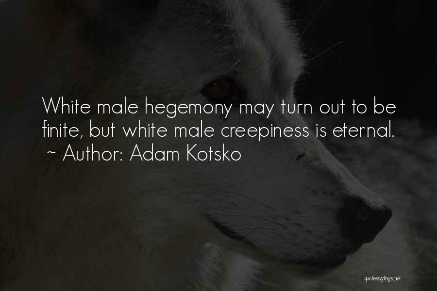 Adam Kotsko Quotes: White Male Hegemony May Turn Out To Be Finite, But White Male Creepiness Is Eternal.