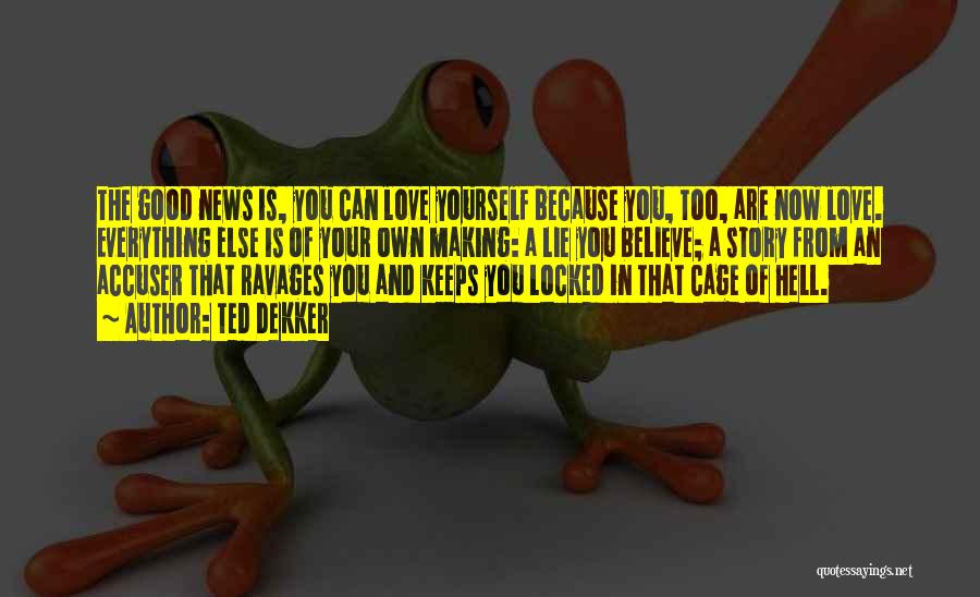 Ted Dekker Quotes: The Good News Is, You Can Love Yourself Because You, Too, Are Now Love. Everything Else Is Of Your Own