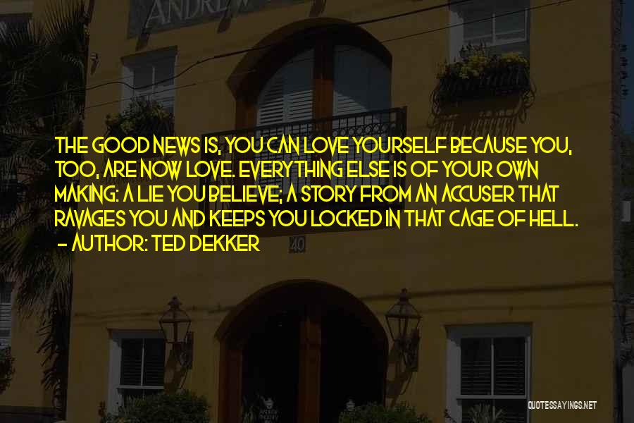 Ted Dekker Quotes: The Good News Is, You Can Love Yourself Because You, Too, Are Now Love. Everything Else Is Of Your Own