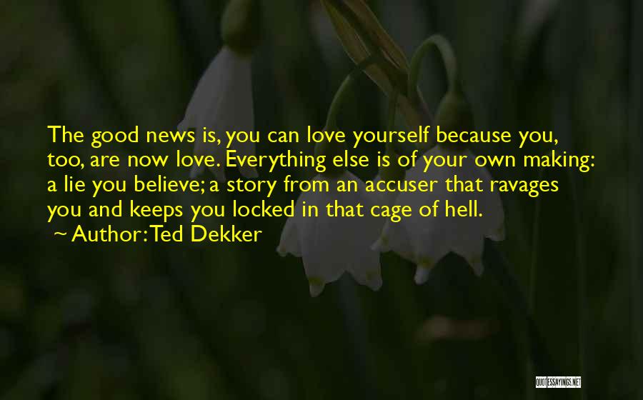 Ted Dekker Quotes: The Good News Is, You Can Love Yourself Because You, Too, Are Now Love. Everything Else Is Of Your Own