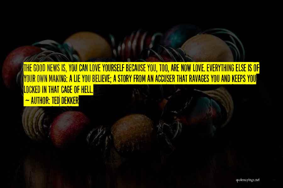 Ted Dekker Quotes: The Good News Is, You Can Love Yourself Because You, Too, Are Now Love. Everything Else Is Of Your Own