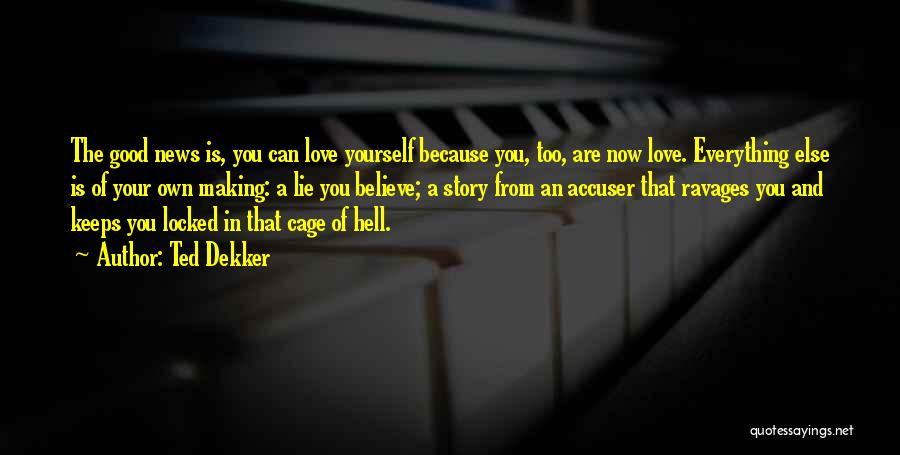 Ted Dekker Quotes: The Good News Is, You Can Love Yourself Because You, Too, Are Now Love. Everything Else Is Of Your Own