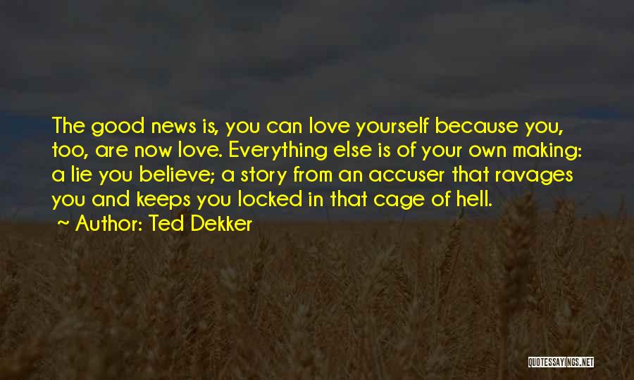 Ted Dekker Quotes: The Good News Is, You Can Love Yourself Because You, Too, Are Now Love. Everything Else Is Of Your Own