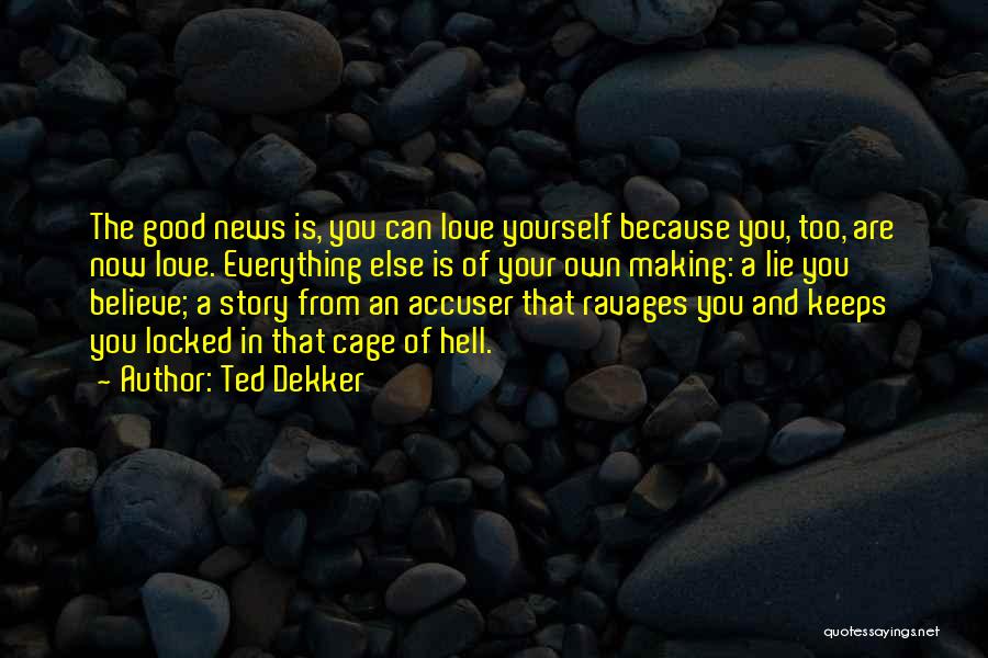 Ted Dekker Quotes: The Good News Is, You Can Love Yourself Because You, Too, Are Now Love. Everything Else Is Of Your Own