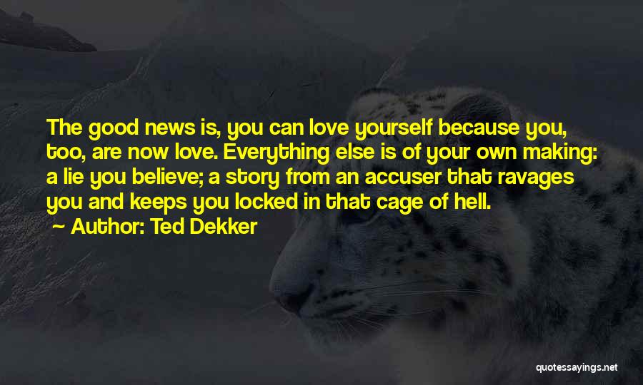 Ted Dekker Quotes: The Good News Is, You Can Love Yourself Because You, Too, Are Now Love. Everything Else Is Of Your Own