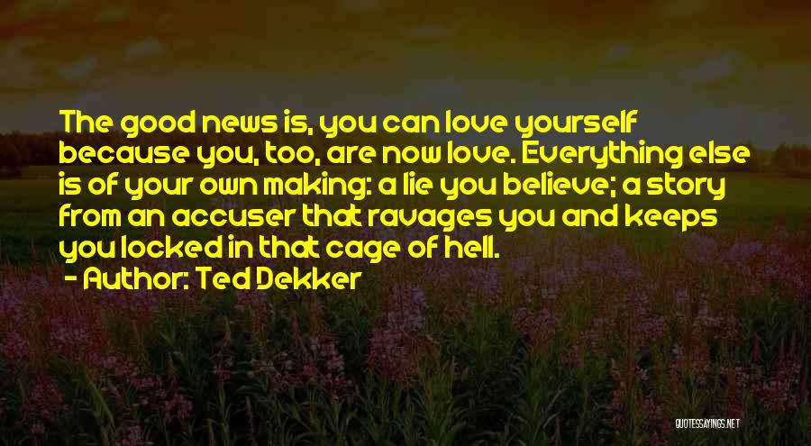 Ted Dekker Quotes: The Good News Is, You Can Love Yourself Because You, Too, Are Now Love. Everything Else Is Of Your Own