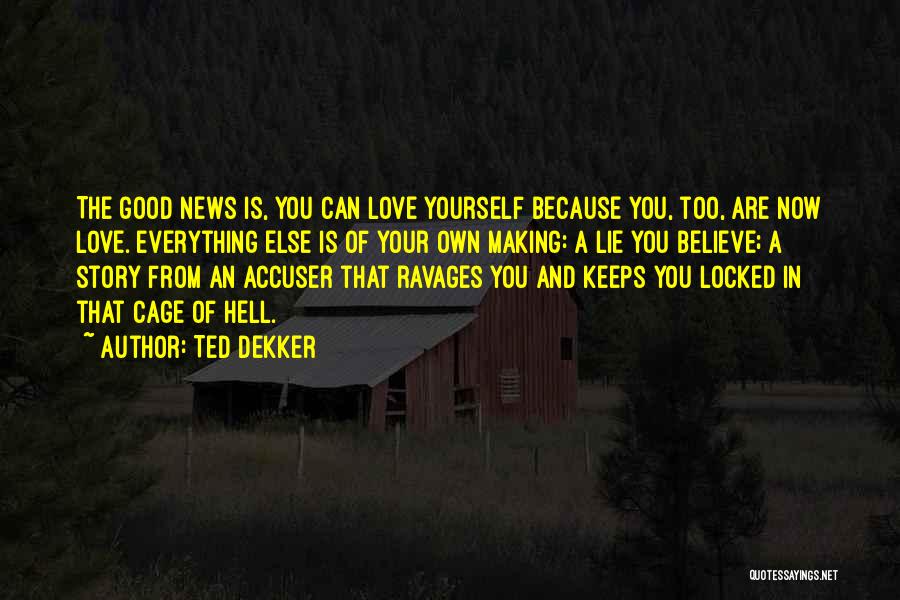 Ted Dekker Quotes: The Good News Is, You Can Love Yourself Because You, Too, Are Now Love. Everything Else Is Of Your Own