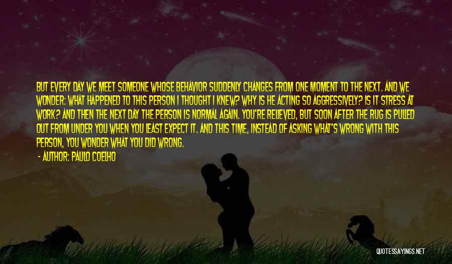 Paulo Coelho Quotes: But Every Day We Meet Someone Whose Behavior Suddenly Changes From One Moment To The Next. And We Wonder: What