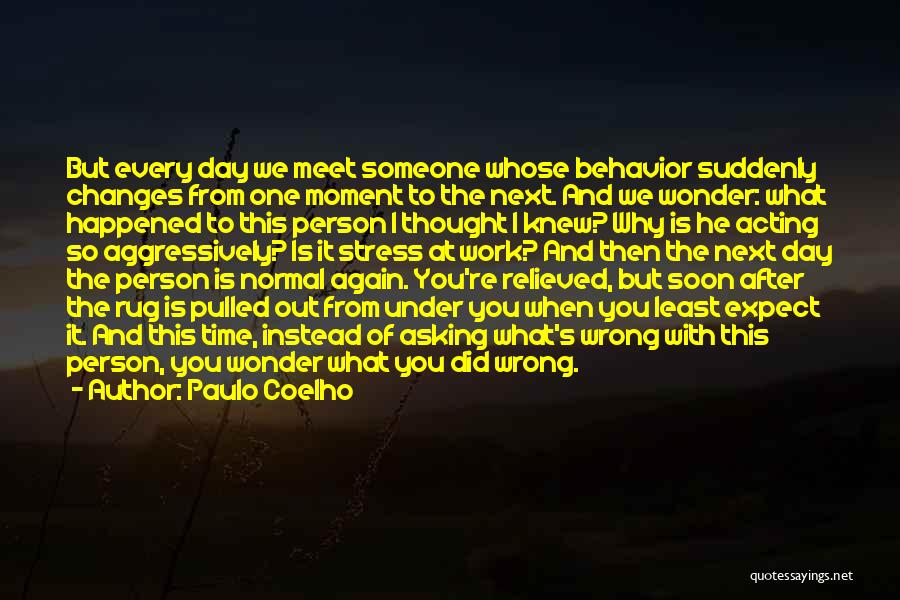 Paulo Coelho Quotes: But Every Day We Meet Someone Whose Behavior Suddenly Changes From One Moment To The Next. And We Wonder: What