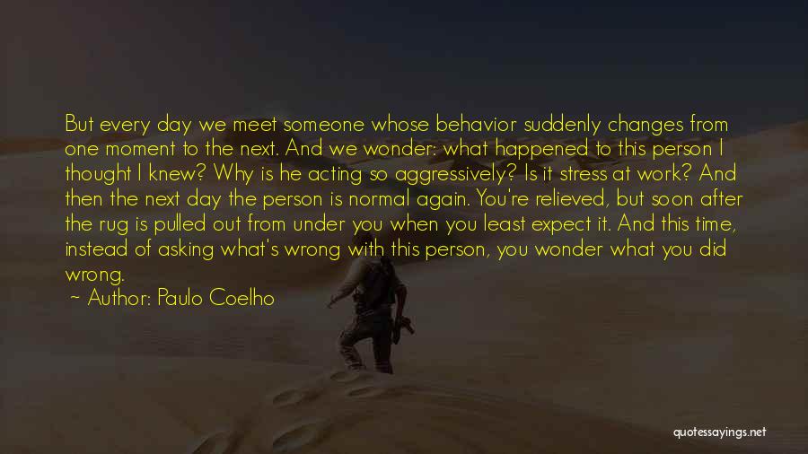 Paulo Coelho Quotes: But Every Day We Meet Someone Whose Behavior Suddenly Changes From One Moment To The Next. And We Wonder: What