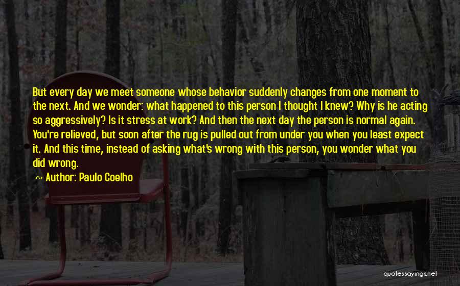 Paulo Coelho Quotes: But Every Day We Meet Someone Whose Behavior Suddenly Changes From One Moment To The Next. And We Wonder: What