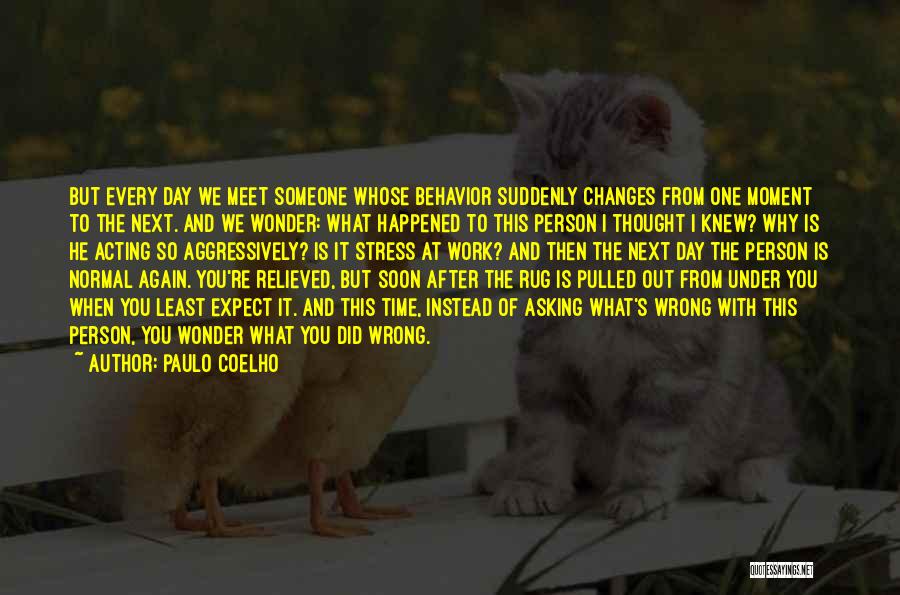 Paulo Coelho Quotes: But Every Day We Meet Someone Whose Behavior Suddenly Changes From One Moment To The Next. And We Wonder: What