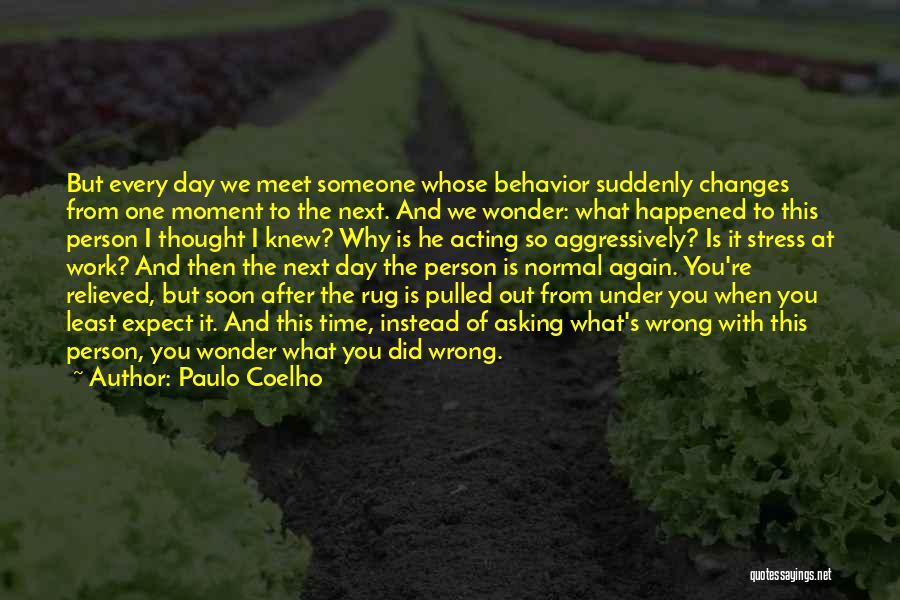 Paulo Coelho Quotes: But Every Day We Meet Someone Whose Behavior Suddenly Changes From One Moment To The Next. And We Wonder: What