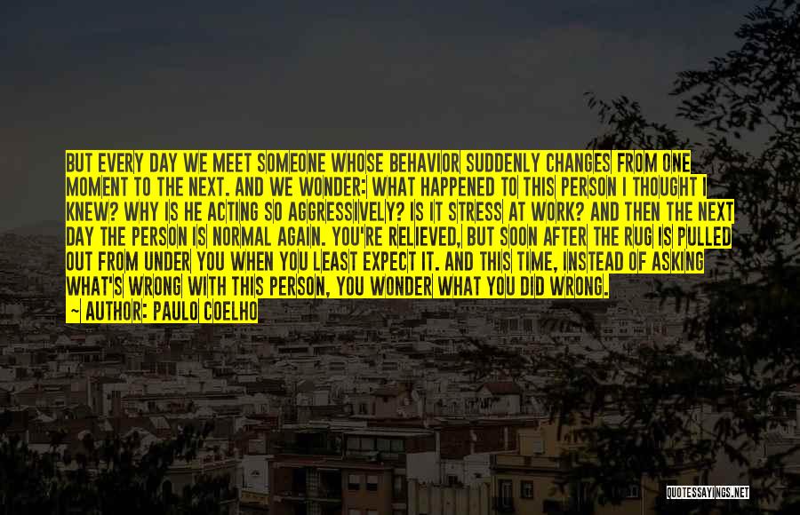 Paulo Coelho Quotes: But Every Day We Meet Someone Whose Behavior Suddenly Changes From One Moment To The Next. And We Wonder: What