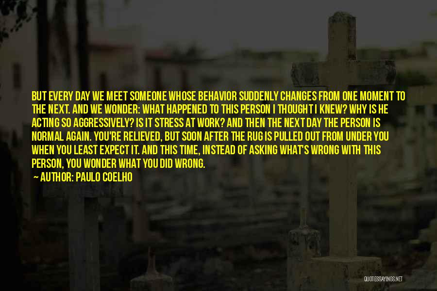 Paulo Coelho Quotes: But Every Day We Meet Someone Whose Behavior Suddenly Changes From One Moment To The Next. And We Wonder: What