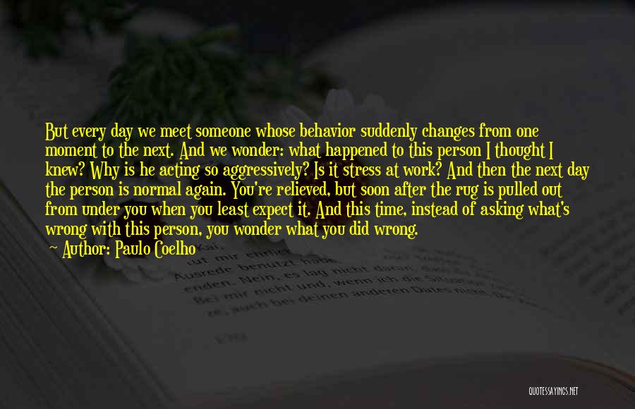 Paulo Coelho Quotes: But Every Day We Meet Someone Whose Behavior Suddenly Changes From One Moment To The Next. And We Wonder: What