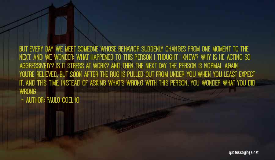 Paulo Coelho Quotes: But Every Day We Meet Someone Whose Behavior Suddenly Changes From One Moment To The Next. And We Wonder: What