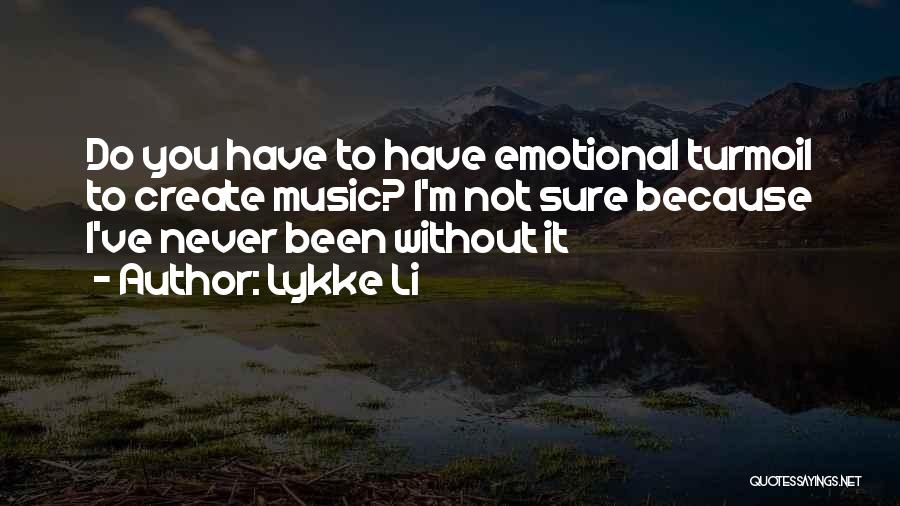 Lykke Li Quotes: Do You Have To Have Emotional Turmoil To Create Music? I'm Not Sure Because I've Never Been Without It