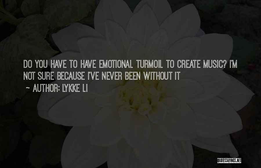 Lykke Li Quotes: Do You Have To Have Emotional Turmoil To Create Music? I'm Not Sure Because I've Never Been Without It