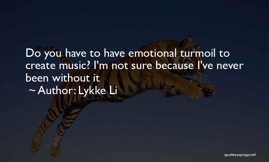 Lykke Li Quotes: Do You Have To Have Emotional Turmoil To Create Music? I'm Not Sure Because I've Never Been Without It