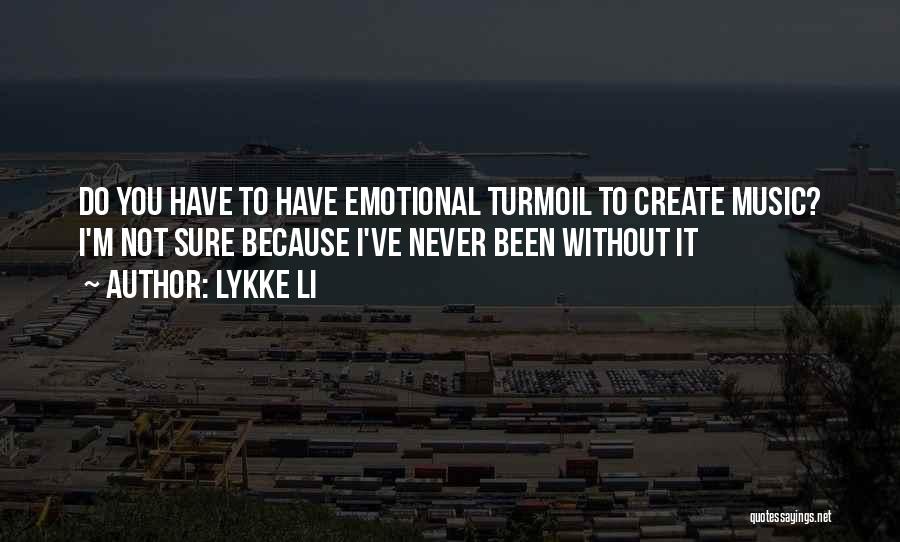 Lykke Li Quotes: Do You Have To Have Emotional Turmoil To Create Music? I'm Not Sure Because I've Never Been Without It