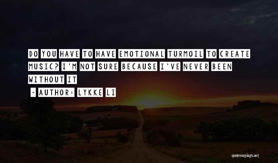 Lykke Li Quotes: Do You Have To Have Emotional Turmoil To Create Music? I'm Not Sure Because I've Never Been Without It