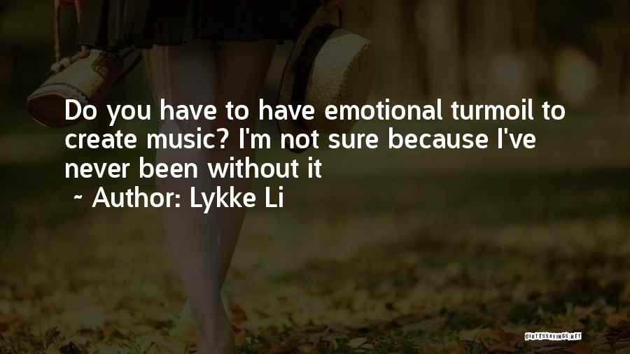 Lykke Li Quotes: Do You Have To Have Emotional Turmoil To Create Music? I'm Not Sure Because I've Never Been Without It