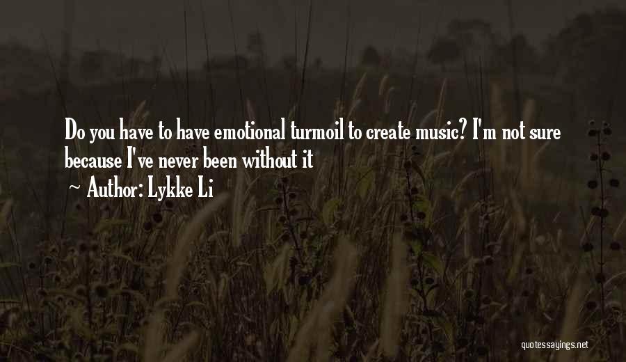 Lykke Li Quotes: Do You Have To Have Emotional Turmoil To Create Music? I'm Not Sure Because I've Never Been Without It