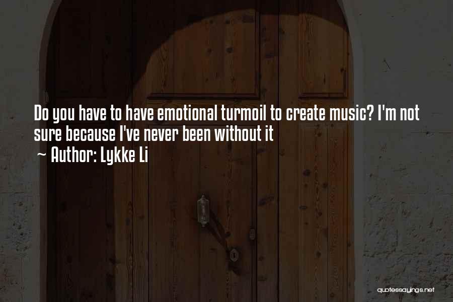 Lykke Li Quotes: Do You Have To Have Emotional Turmoil To Create Music? I'm Not Sure Because I've Never Been Without It