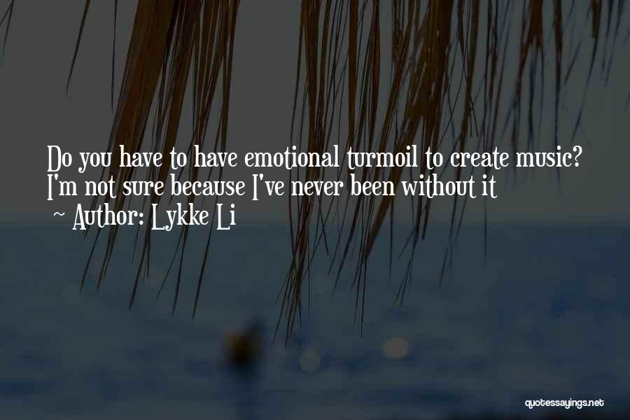 Lykke Li Quotes: Do You Have To Have Emotional Turmoil To Create Music? I'm Not Sure Because I've Never Been Without It