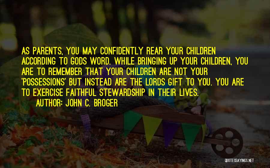 John C. Broger Quotes: As Parents, You May Confidently Rear Your Children According To Gods Word. While Bringing Up Your Children, You Are To