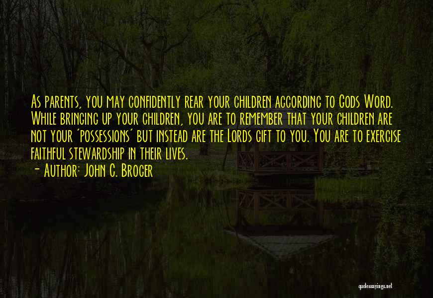 John C. Broger Quotes: As Parents, You May Confidently Rear Your Children According To Gods Word. While Bringing Up Your Children, You Are To