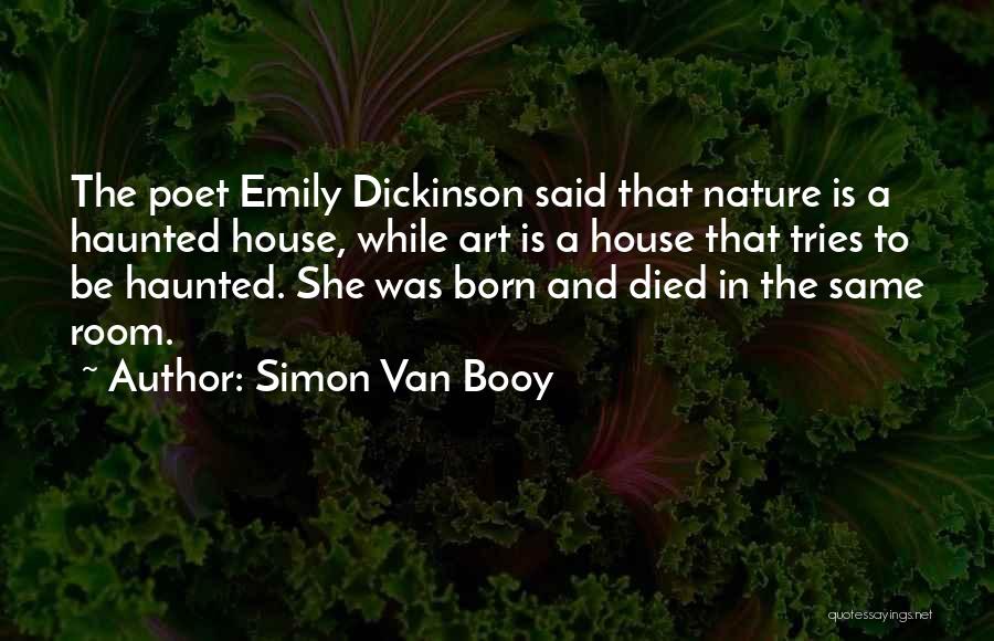 Simon Van Booy Quotes: The Poet Emily Dickinson Said That Nature Is A Haunted House, While Art Is A House That Tries To Be