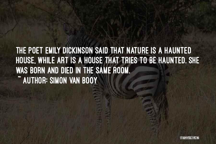 Simon Van Booy Quotes: The Poet Emily Dickinson Said That Nature Is A Haunted House, While Art Is A House That Tries To Be