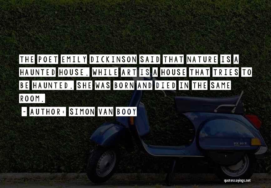 Simon Van Booy Quotes: The Poet Emily Dickinson Said That Nature Is A Haunted House, While Art Is A House That Tries To Be