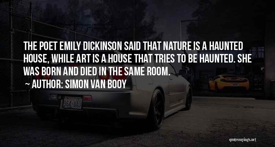 Simon Van Booy Quotes: The Poet Emily Dickinson Said That Nature Is A Haunted House, While Art Is A House That Tries To Be