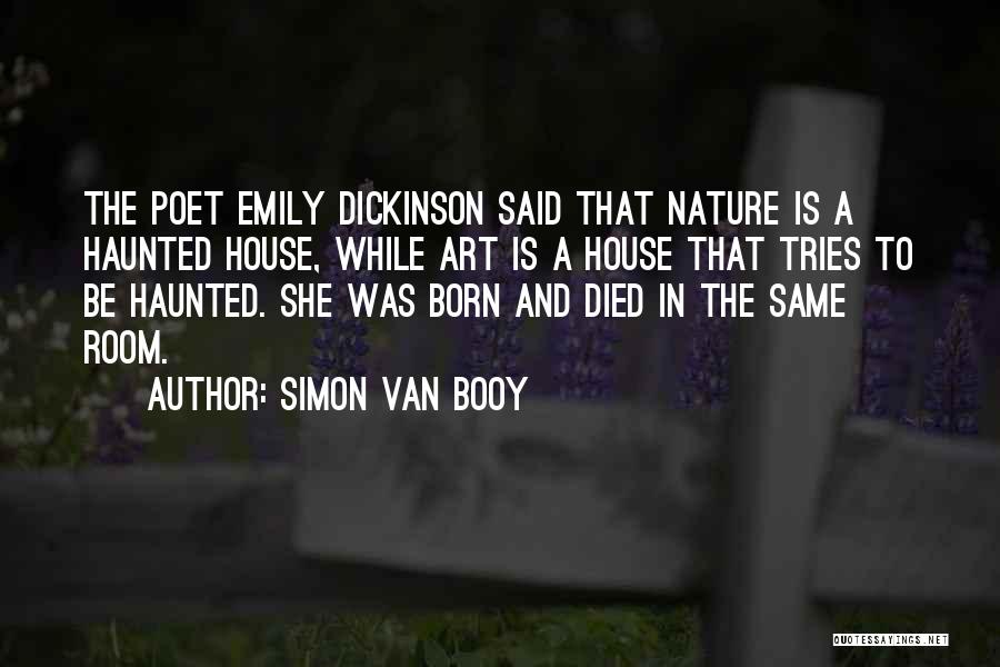 Simon Van Booy Quotes: The Poet Emily Dickinson Said That Nature Is A Haunted House, While Art Is A House That Tries To Be