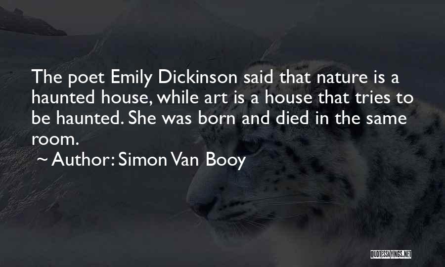 Simon Van Booy Quotes: The Poet Emily Dickinson Said That Nature Is A Haunted House, While Art Is A House That Tries To Be