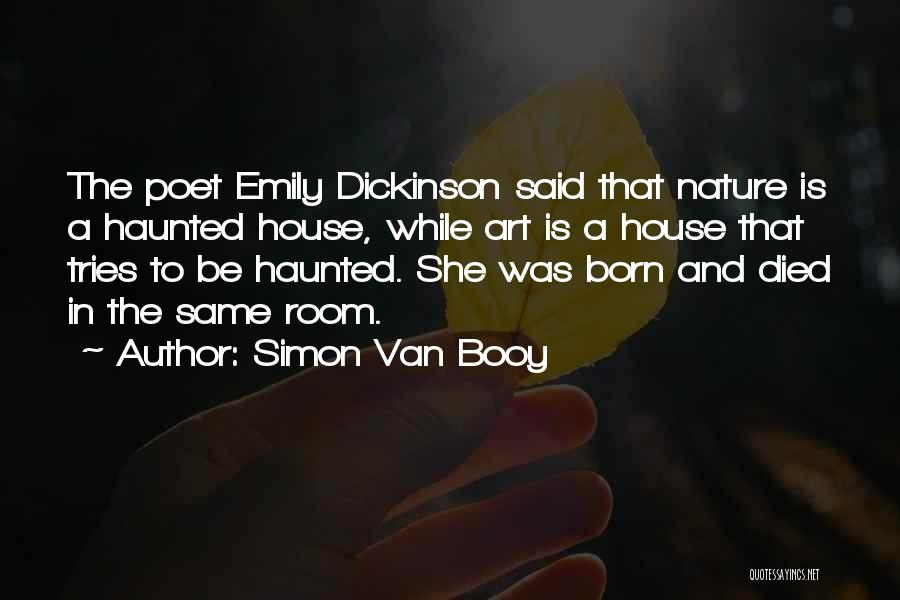 Simon Van Booy Quotes: The Poet Emily Dickinson Said That Nature Is A Haunted House, While Art Is A House That Tries To Be