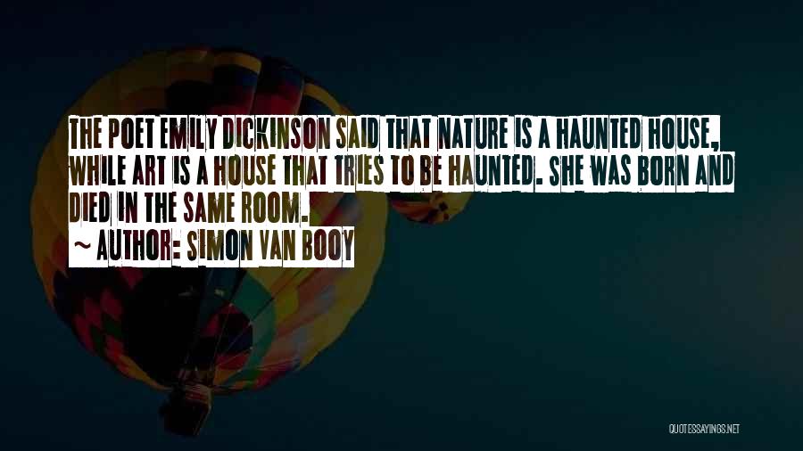 Simon Van Booy Quotes: The Poet Emily Dickinson Said That Nature Is A Haunted House, While Art Is A House That Tries To Be