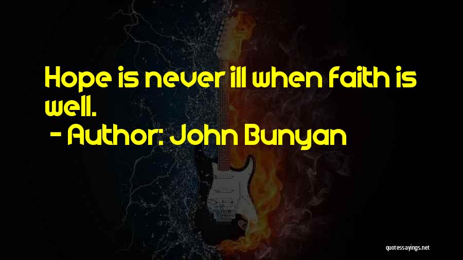 John Bunyan Quotes: Hope Is Never Ill When Faith Is Well.