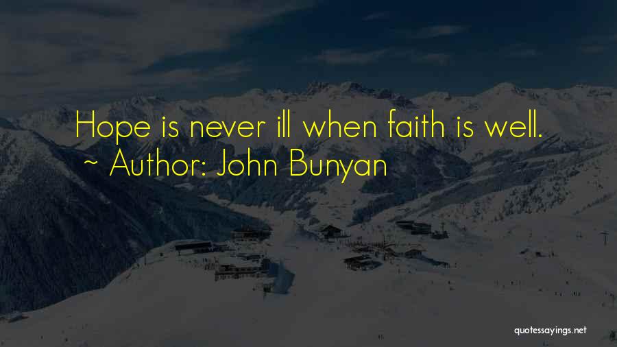 John Bunyan Quotes: Hope Is Never Ill When Faith Is Well.