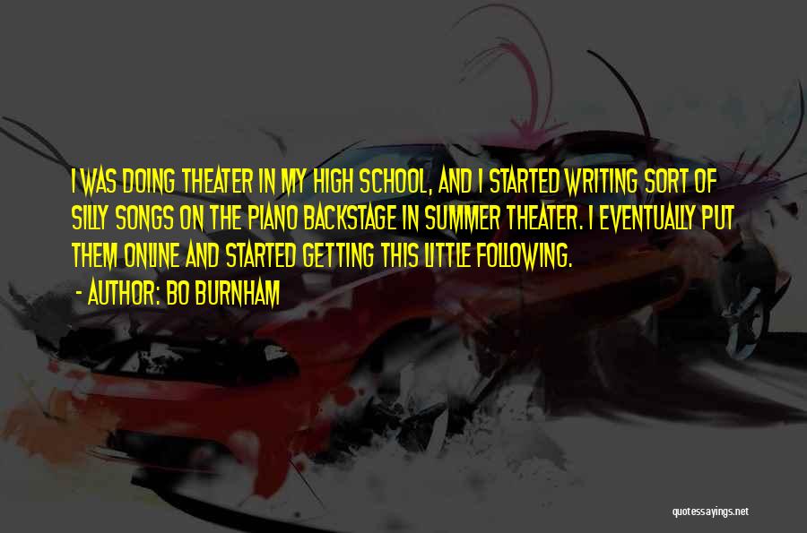 Bo Burnham Quotes: I Was Doing Theater In My High School, And I Started Writing Sort Of Silly Songs On The Piano Backstage