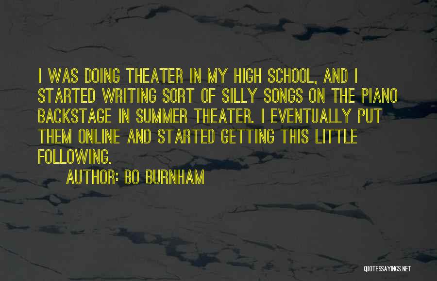 Bo Burnham Quotes: I Was Doing Theater In My High School, And I Started Writing Sort Of Silly Songs On The Piano Backstage