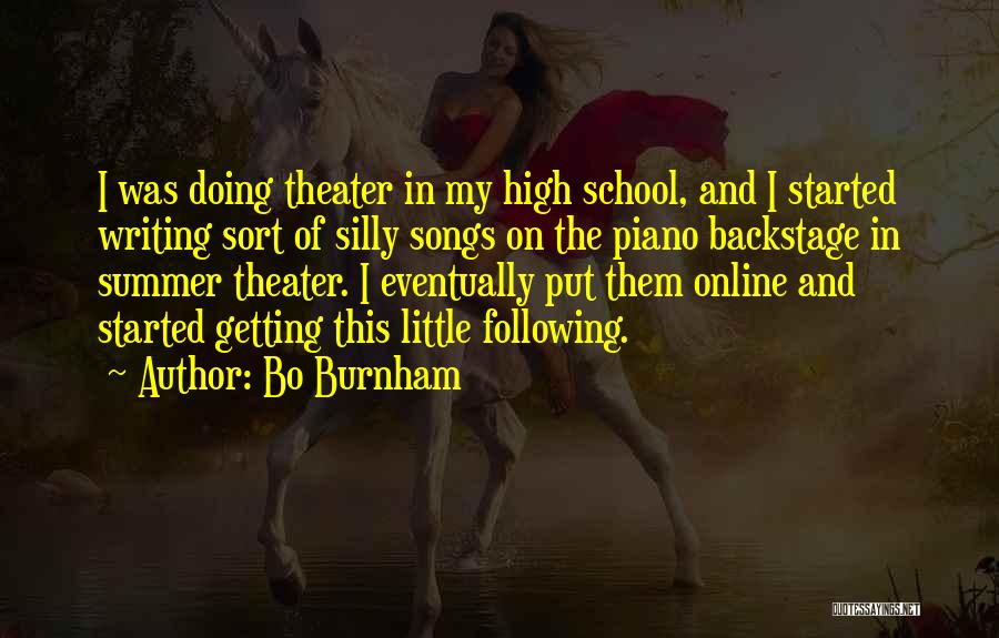 Bo Burnham Quotes: I Was Doing Theater In My High School, And I Started Writing Sort Of Silly Songs On The Piano Backstage