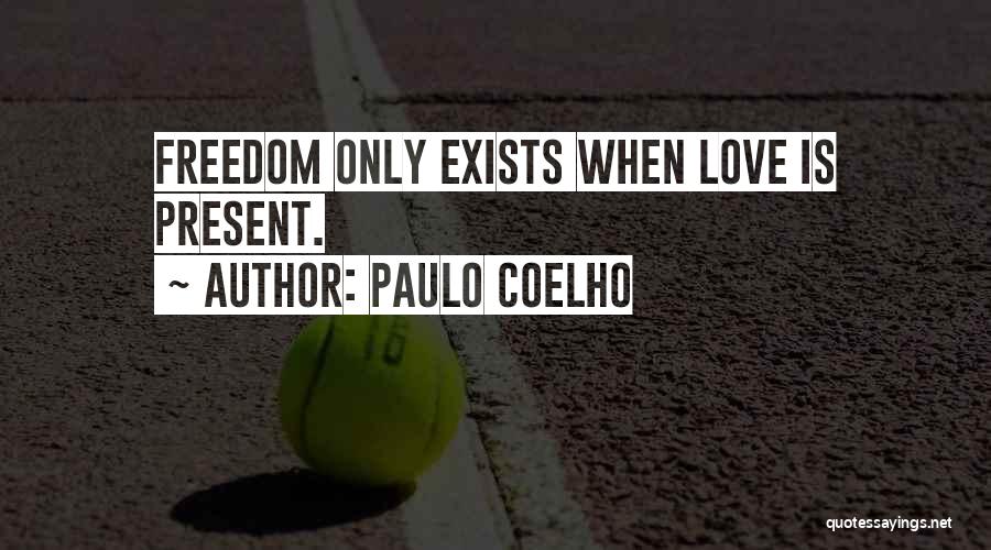 Paulo Coelho Quotes: Freedom Only Exists When Love Is Present.