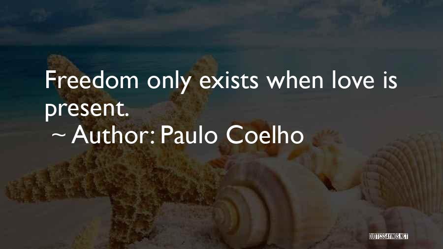 Paulo Coelho Quotes: Freedom Only Exists When Love Is Present.