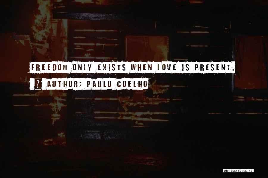 Paulo Coelho Quotes: Freedom Only Exists When Love Is Present.