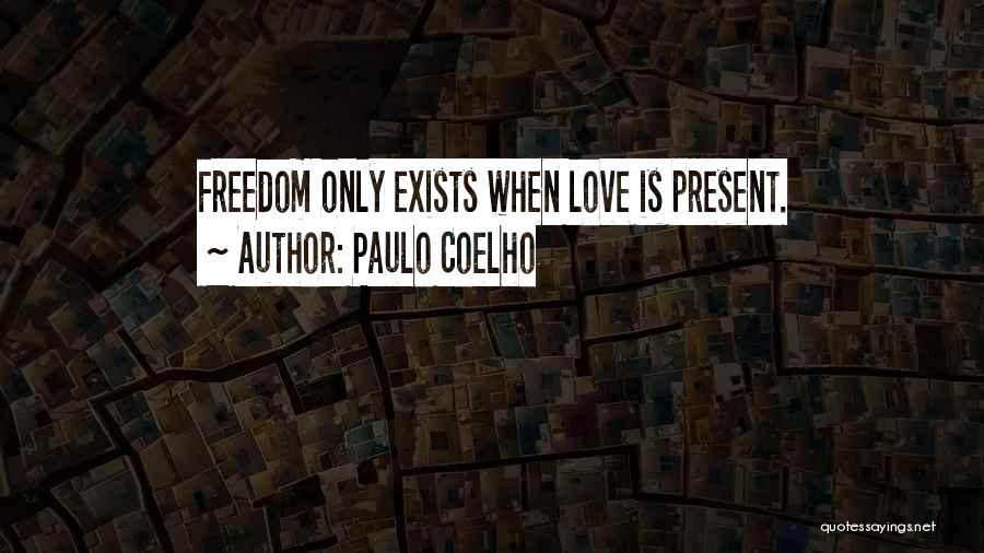Paulo Coelho Quotes: Freedom Only Exists When Love Is Present.