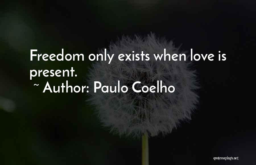 Paulo Coelho Quotes: Freedom Only Exists When Love Is Present.